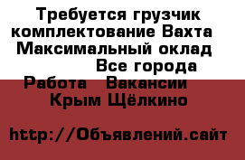 Требуется грузчик комплектование.Вахта. › Максимальный оклад ­ 79 200 - Все города Работа » Вакансии   . Крым,Щёлкино